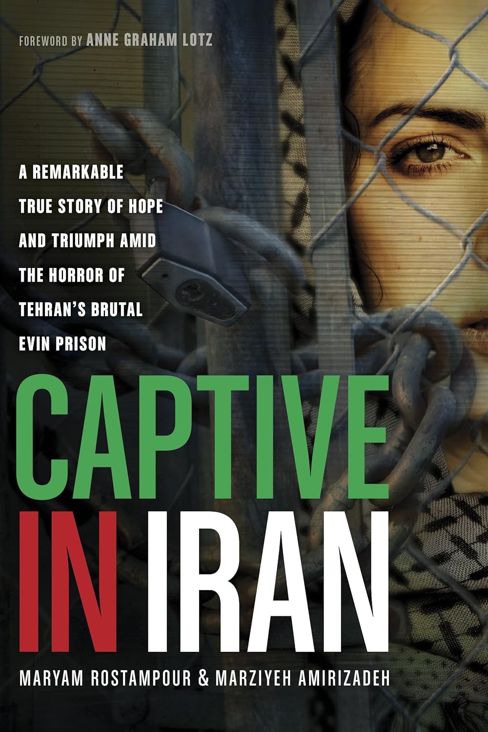 Captive in Iran: A Remarkable True Story of Hope and Triumph Amid the Horror of Tehran's Brutal Evin Prison - Rostampour, Maryam; Amirizadeh, Marziyeh; Lotz, Anne Graham (Foreword by) - 9781414371214