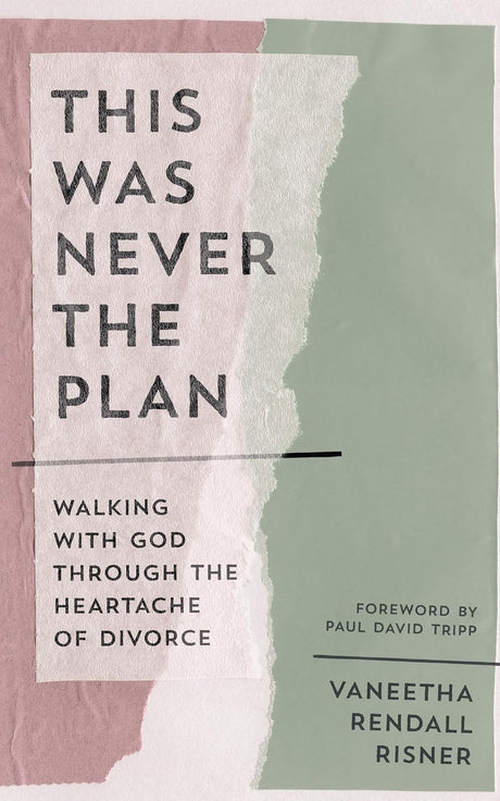 This Was Never the Plan: Walking with God Through the Heartache of Divorce - Risner, Vaneetha Rendall; Tripp, Paul David (Foreword by) - 9781802544145