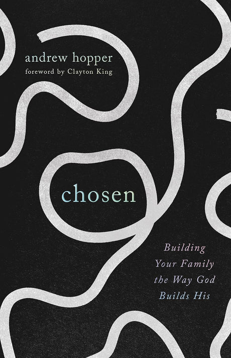 Chosen: Building Your Family the Way God Builds His - Hopper, Andrew; King, Clayton (Foreword by) - 9781645075721