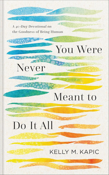 You Were Never Meant to Do It All: A 40-Day Devotional on the Goodness of Being Human - Kapic, Kelly M - 9781540968982