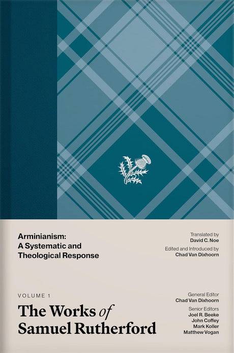Works of Samuel Rutherford, Volume 1: Arminianism: A Systematic and Theological Response - Rutherford, Samuel; Van Dixhoorn, Chad B (Editor); Noe, David C (Translator); Beeke, Joel R (Editor); Coffey, John (Editor); Koller, Mark (Editor); Vogan, Matthew (Editor) - 9798886862379