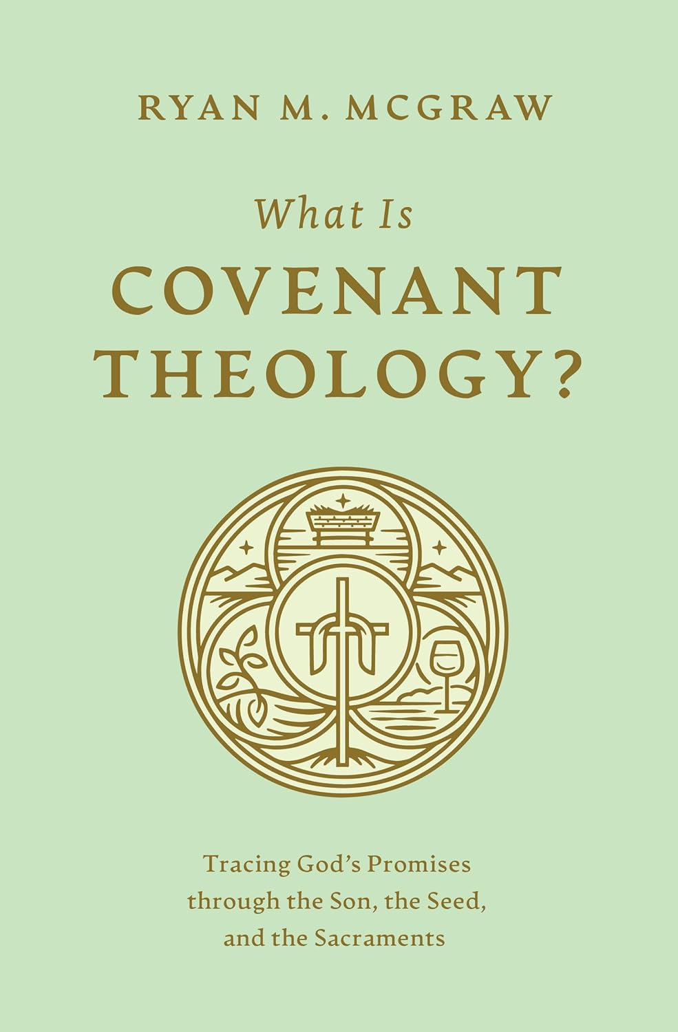 What Is Covenant Theology?: Tracing God's Promises Through the Son, the Seed, and the Sacraments - McGraw, Ryan M - 9781433592775