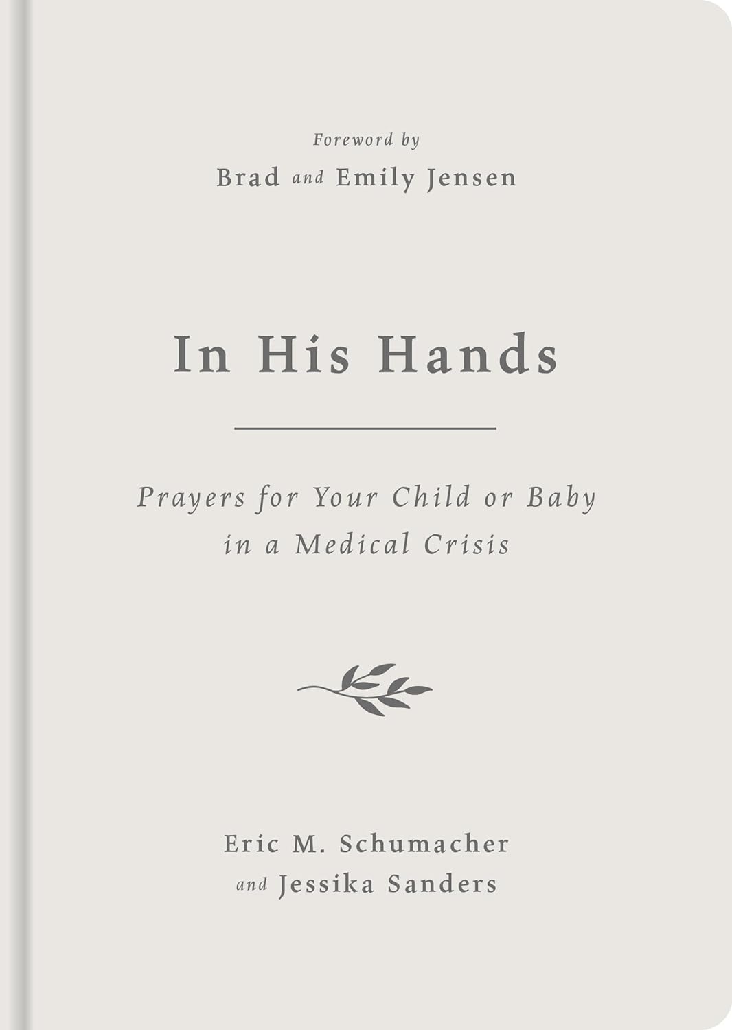In His Hands: Prayers for Your Child or Baby in a Medical Crisis - Sanders, Jessika; Schumacher, Eric M; Jensen, Emily (foreword by); Jensen, Brad (foreword by) - 9781784989781