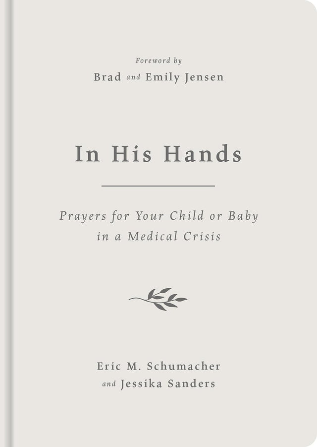 In His Hands: Prayers for Your Child or Baby in a Medical Crisis - Sanders, Jessika; Schumacher, Eric M; Jensen, Emily (foreword by); Jensen, Brad (foreword by) - 9781784989781