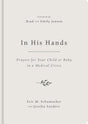 In His Hands: Prayers for Your Child or Baby in a Medical Crisis - Sanders, Jessika; Schumacher, Eric M; Jensen, Emily (foreword by); Jensen, Brad (foreword by) - 9781784989781