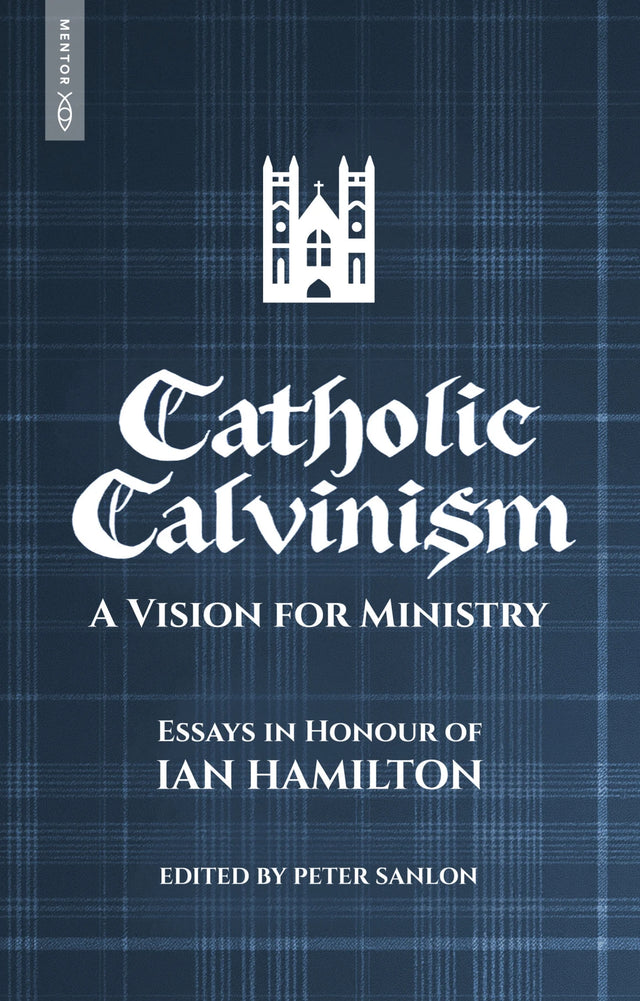 Catholic Calvinism: A Vision for Ministry: Essays in Honour of Ian Hamilton - Sanlon, Peter - 9781527111905