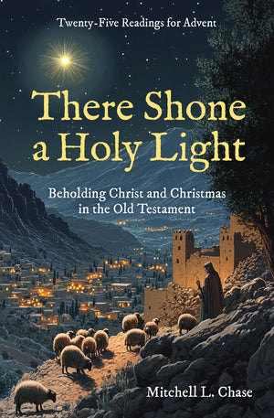 There Shone a Holy Light: Beholding Christ and Christmas in the Old Testament: Twenty-Five Readings for Advent - Chase, Mitchell L - 9781527112254