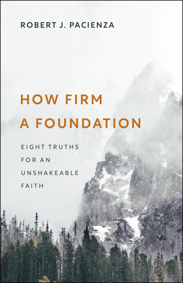 How Firm a Foundation: Eight Truths for an Unshakeable Faith - Pacienza, Robert J - 9781527112704