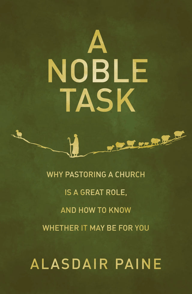 Noble Task: Why Pastoring a Church Is a Great Role, and How to Know Whether It May Be for You - Paine, Alasdair - 9781527113152