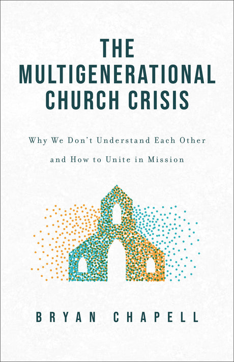 Multigenerational Church Crisis: Why We Don't Understand Each Other and How to Unite in Mission - Chapell, Bryan - 9781540904850
