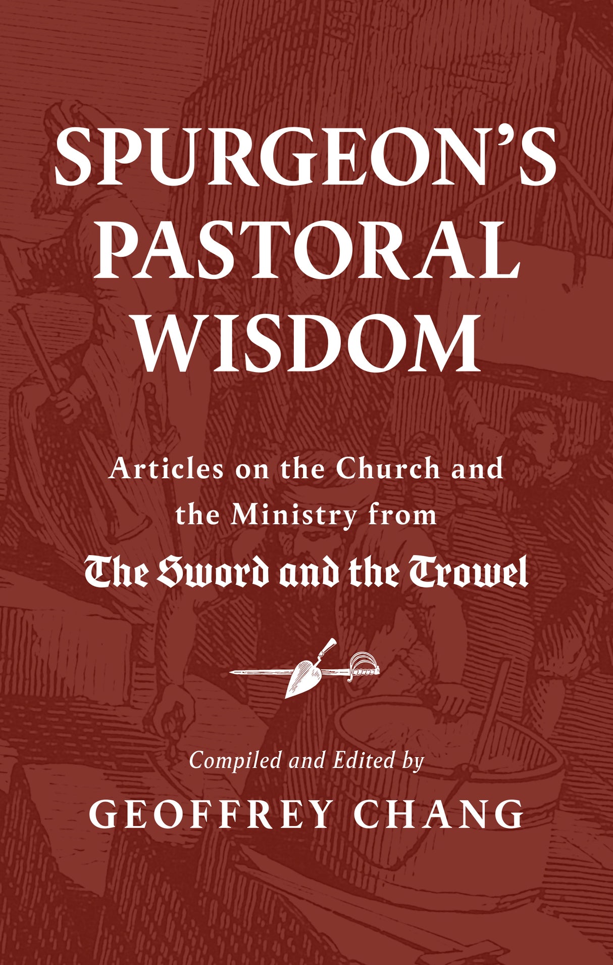 Spurgeon's Pastoral Wisdom: Articles on the Church and Ministry from the Sword and the Trowel - Spurgeon, Charles Haddon; Chang, Geoffrey (Editor) - 9781800405998