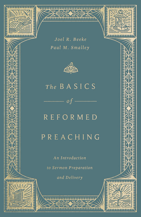 The Basics of Reformed Preaching: An Introduction to Sermon Preparation and Delivery - Joel R. Beeke; Paul M. Smalley - 9798874911225