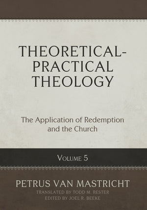Theoretical-Practical Theology, Volume 5: The Application of Redemption and the Church - Van Mastricht, Petrus; Beeke, Joel R (Editor); Rester, Todd M (Translator) - 9798886861952
