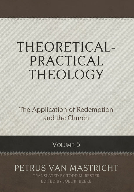 Theoretical-Practical Theology, Volume 5: The Application of Redemption and the Church - Van Mastricht, Petrus; Beeke, Joel R (Editor); Rester, Todd M (Translator) - 9798886861952