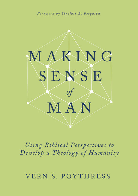 Making Sense of Man: Using Biblical Perspectives to Develop a Theology of Humanity - Poythress, Vern S - 9798887790381