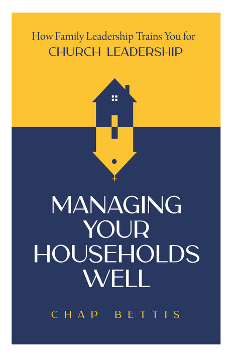 Managing Your Households Well: How Family Leadership Trains You for Church Leadership - Bettis, H Chapman - 9798887790503