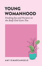 Young Womanhood: Finding Joy and Purpose in the Body God Gave You - Dimarcangelo, Amy - 9798887791883