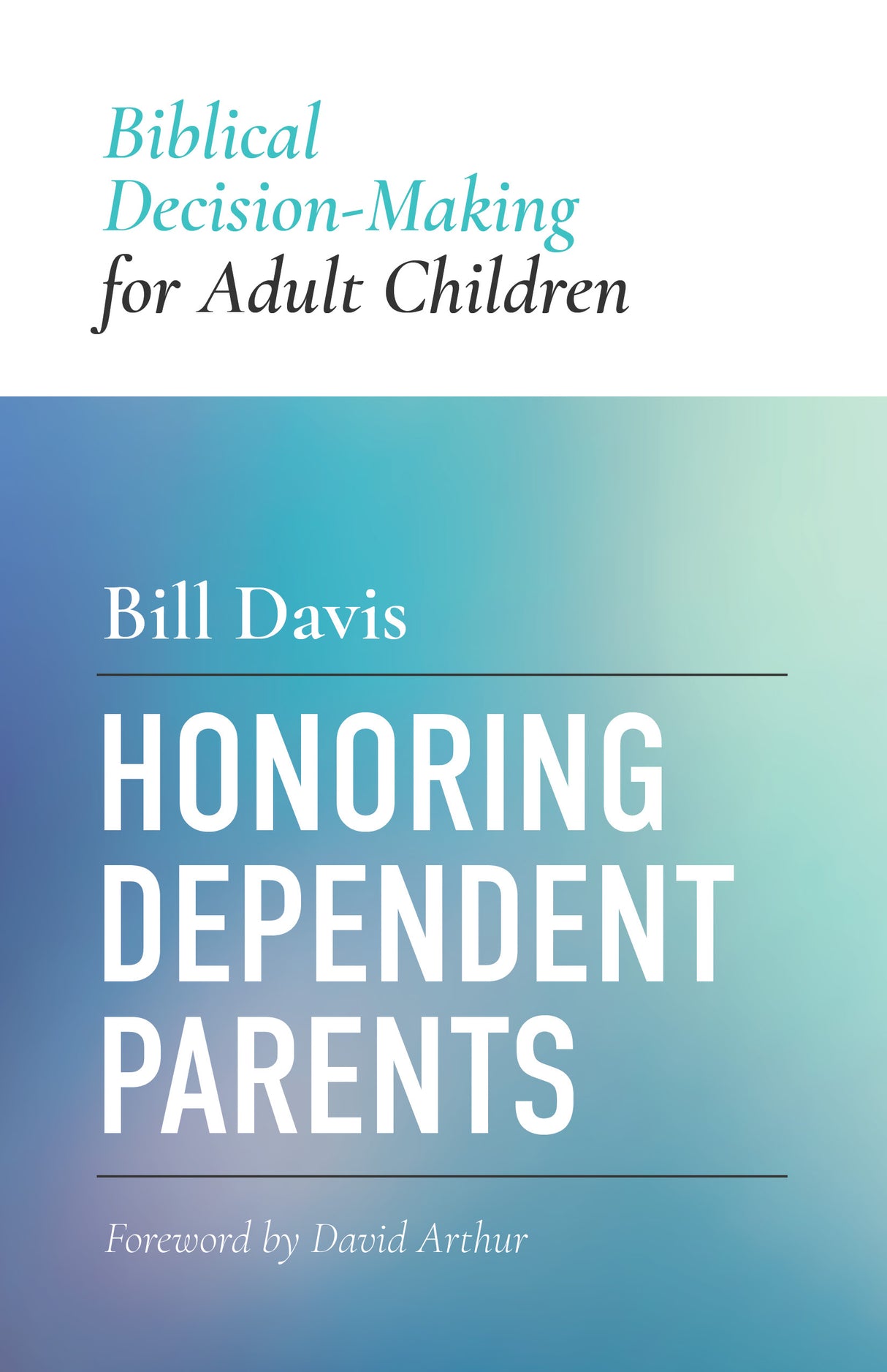 Honoring Dependent Parents: Biblical Decision-Making for Adult Children - Davis, William Clifford - 9798887792330