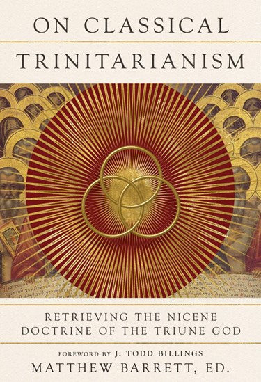 On Classical Trinitarianism: Retrieving the Nicene Doctrine of the Triune God - Barrett, Matthew (Editor) - 9781514000342