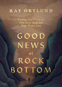 Good News at Rock Bottom: Finding God When the Pain Goes Deep and Hope Seems Lost - Ortlund, Ray - 9781433598869