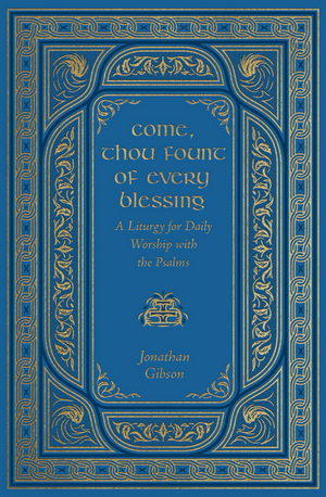 Come, Thou Fount of Every Blessing: A Liturgy for Daily Worship with the Psalms