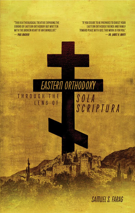 Eastern Orthodoxy: Through the Lens of Sola Scriptura - Farag, Samuel S - 9781952599750