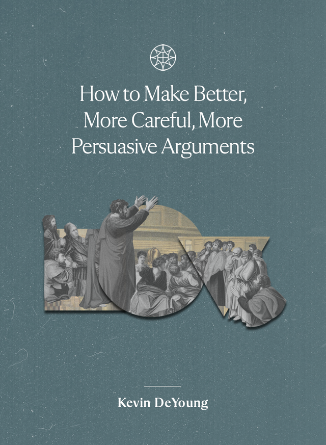 How to Make Better, More Careful, More Persuasive Arguments - DeYoung, Kevin - 9781955859189