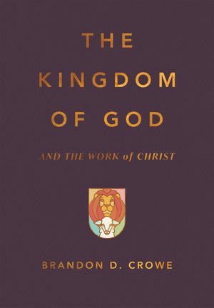 Book cover of 'The Kingdom of God and the Work of Christ' by Brandon D. Crowe with a lion emblem on a dark background.