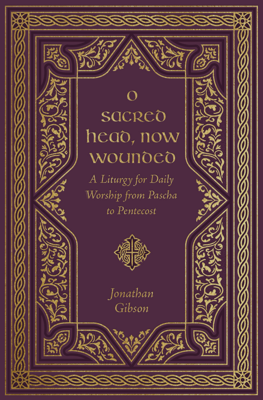 O Sacred Head, Now Wounded: A Liturgy for Daily Worship from Pascha to Pentecost by Jonathan Gibson