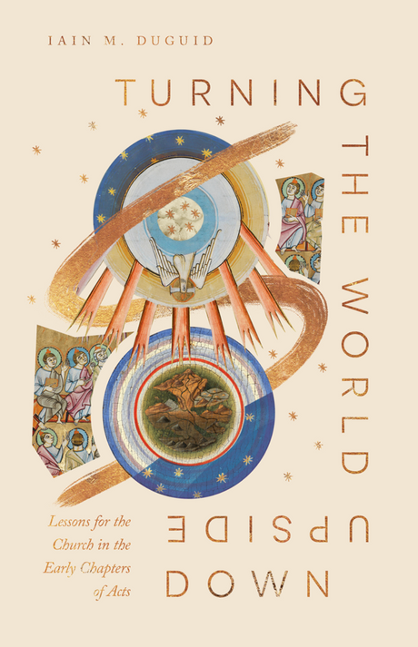 Turning the World Upside Down: Lessons for the Church from Acts 1-8 - Duguid, Iain M - 9781433598968
