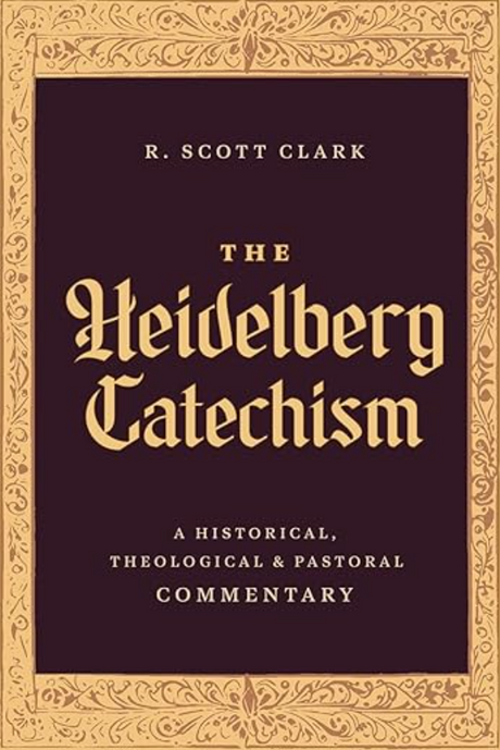 Heidelberg Catechism: A Historical, Theological, and Pastoral Commentary - Clark, R Scott - 9781683598206