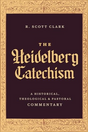 Heidelberg Catechism: A Historical, Theological, and Pastoral Commentary - Clark, R Scott - 9781683598206