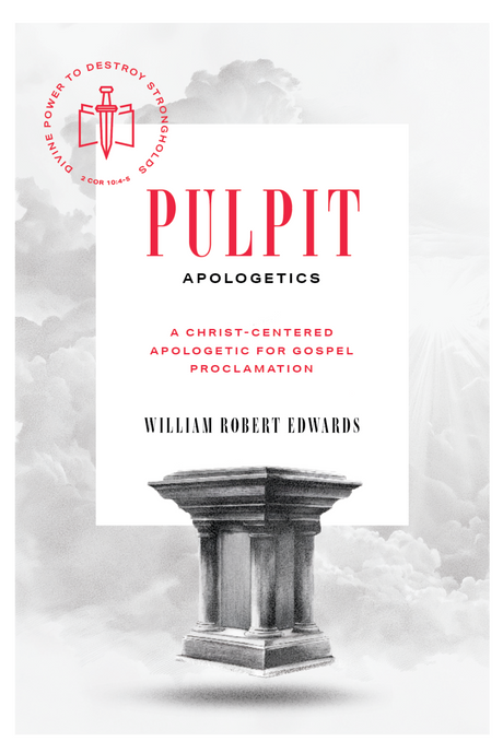 Pulpit Apologetics: A Christ-Centered Apologetic for Gospel Proclamation - Edwards, William Robert - 9781955859240