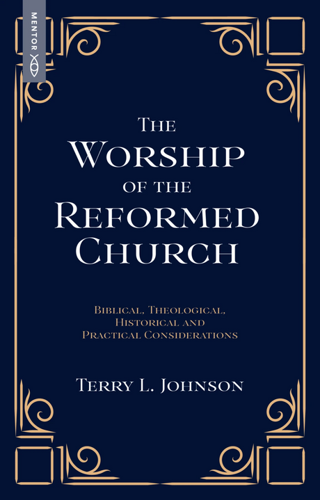 Worship of the Reformed Church: Biblical, Theological, Historical and Practical Considerations - Johnson, Terry L - 9781527113596