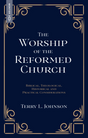 Worship of the Reformed Church: Biblical, Theological, Historical and Practical Considerations - Johnson, Terry L - 9781527113596