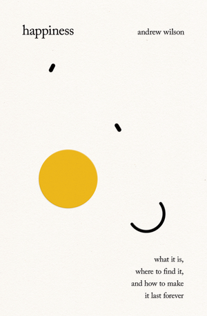 Happiness: What It Is, Where to Find It, and How to Make It Last Forever - Wilson, Andrew - 9781433599965