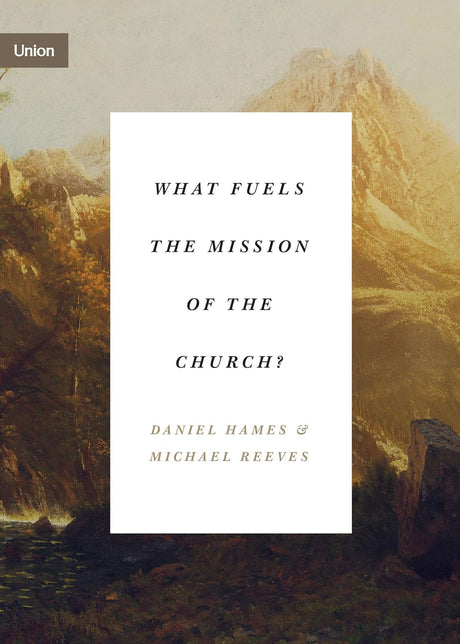 What Fuels the Mission of the Church? (Union) - Hames, Daniel; Reeves, Michael - 9781433575181