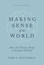 Making Sense of the World: How the Trinity Helps to Explain Reality - Poythress, Vern S - 9798887790220