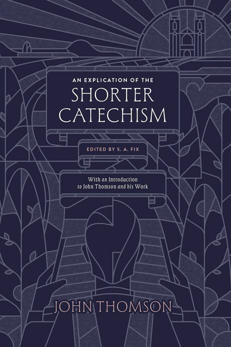 An Explication of the Shorter Catechism - Thomson, John; Fix, S.A. (editor) - 9781955859226