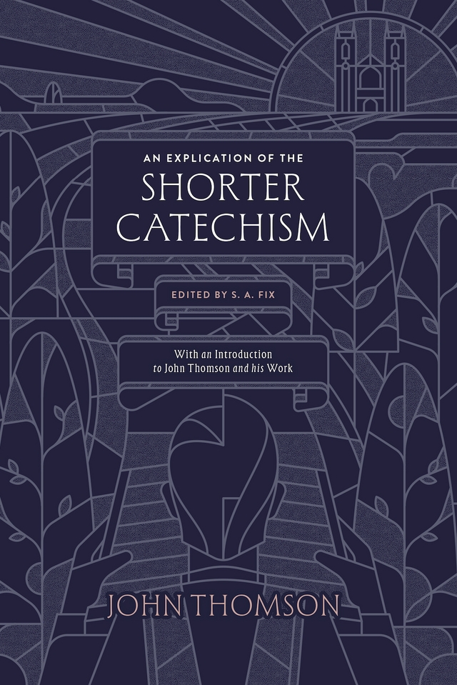 An Explication of the Shorter Catechism - Thomson, John; Fix, S.A. (editor) - 9781955859226