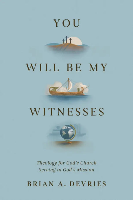You Will Be My Witnesses: Theology for God's Church Serving in God's Mission - DeVries, Brian A - 9781433591389