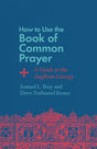 How to Use the Book of Common Prayer: A Guide to the Anglican Liturgy - Bray, Samuel L; Keane, Drew Nathaniel - 9781514007471