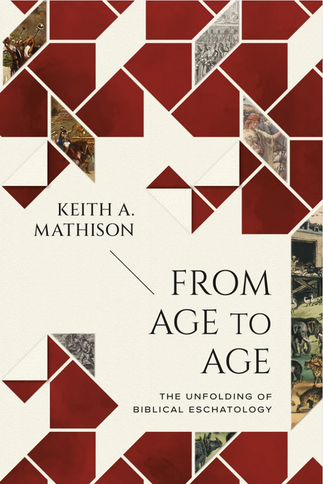 From Age to Age: The Unfolding of Biblical Eschatology - Mathison, Keith  - 9781642897050