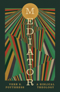 Mediator: A Biblical Theology - Poythress, Vern S - 9798874905705