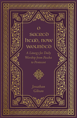 O Sacred Head, Now Wounded: A Liturgy for Daily Worship from Pascha to Pentecost by Jonathan Gibson book cover
