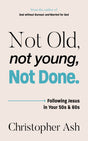 Not Old, Not Young, Not Done: Following Jesus in Your 50s and 60s - Ash, Christopher - 9781802543254