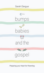 Bumps, Babies and the Gospel: Preparing Your Heart for Parenting - Sarah Dargue - 9781913278403