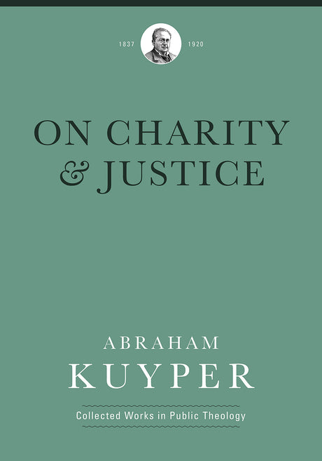On Charity and Justice (Abraham Kuyper Collected Works in Public Theology) - Kuyper, Abraham; Tuininga, Matthew J (volume editor); Ballor, Jordan J (editor); Flikkema, Melvin (editor); Witte Jr, John (introduction by) - 9781577996736