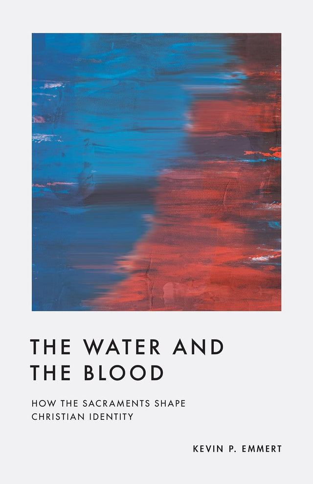 The Water and the Blood: How the Sacraments Shape Christian Identity - Emmert, Kevin P - 9781433584992