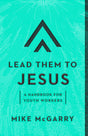 Lead Them to Jesus: A Handbook for Youth Workers - McGarry, Mike - 9781645071303